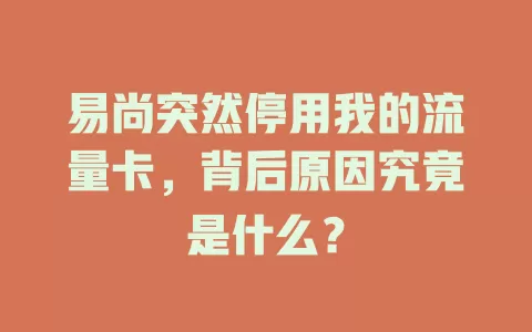 易尚突然停用我的流量卡，背后原因究竟是什么？