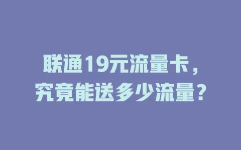 联通19元流量卡，究竟能送多少流量？