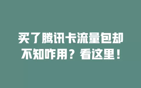 买了腾讯卡流量包却不知咋用？看这里！