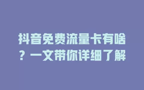 抖音免费流量卡有啥？一文带你详细了解