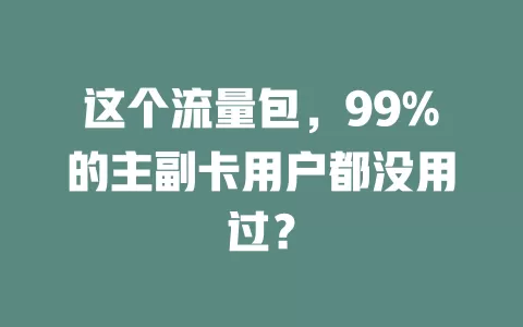 这个流量包，99%的主副卡用户都没用过？