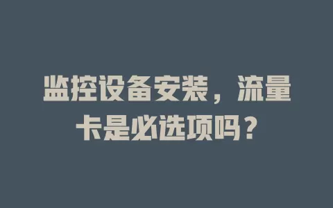 监控设备安装，流量卡是必选项吗？