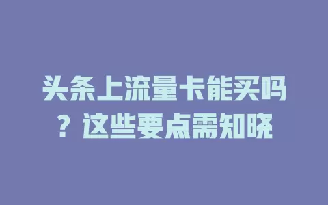 头条上流量卡能买吗？这些要点需知晓