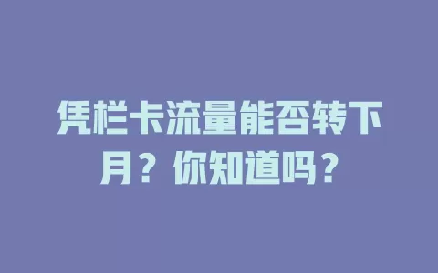 凭栏卡流量能否转下月？你知道吗？