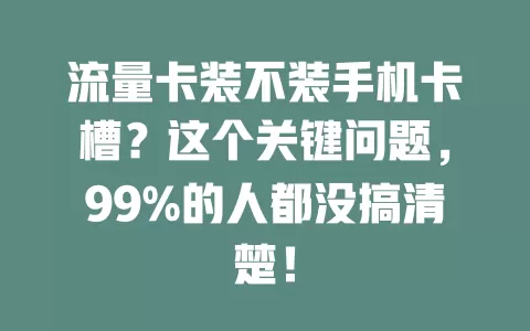 流量卡装不装手机卡槽？这个关键问题，99%的人都没搞清楚！