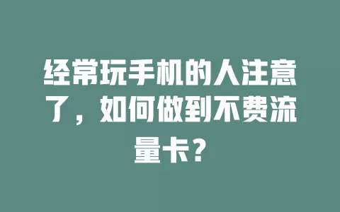 经常玩手机的人注意了，如何做到不费流量卡？