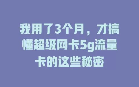 我用了3个月，才搞懂超级网卡5g流量卡的这些秘密