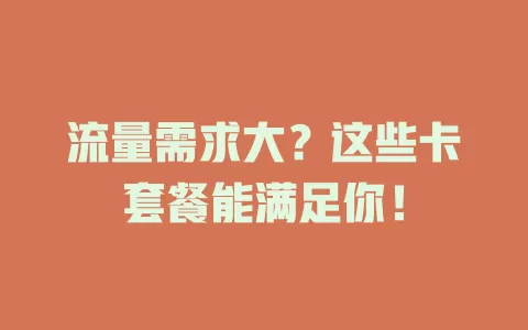 流量需求大？这些卡套餐能满足你！