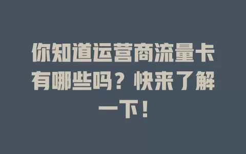 你知道运营商流量卡有哪些吗？快来了解一下！