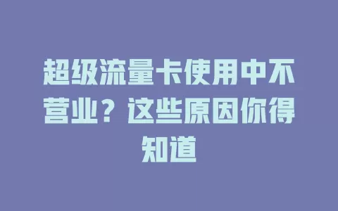 超级流量卡使用中不营业？这些原因你得知道