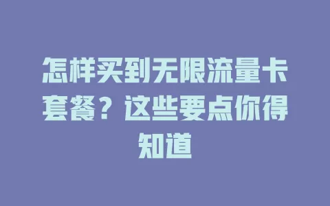 怎样买到无限流量卡套餐？这些要点你得知道