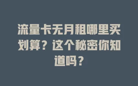 流量卡无月租哪里买划算？这个秘密你知道吗？