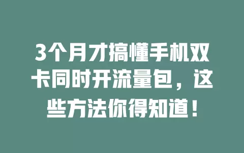 3个月才搞懂手机双卡同时开流量包，这些方法你得知道！