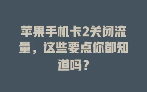 苹果手机卡2关闭流量，这些要点你都知道吗？