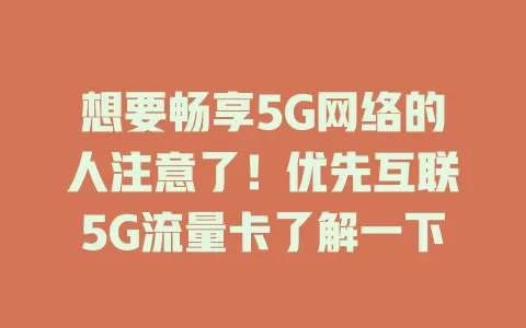 想要畅享5G网络的人注意了！优先互联5G流量卡了解一下