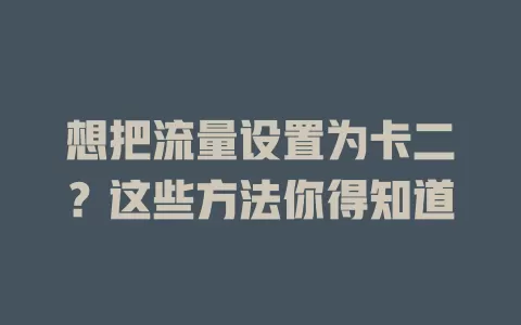 想把流量设置为卡二？这些方法你得知道