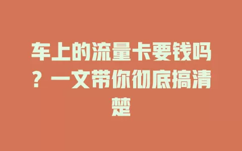 车上的流量卡要钱吗？一文带你彻底搞清楚