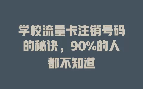 学校流量卡注销号码的秘诀，90%的人都不知道