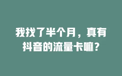 我找了半个月，真有抖音的流量卡嘛？