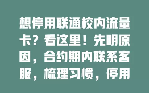想停用联通校内流量卡？看这里！先明原因，合约期内联系客服，梳理习惯，停用后按需选套餐，多步骤帮你解决停用难题，找到适配流量方案