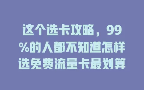 这个选卡攻略，99%的人都不知道怎样选免费流量卡最划算