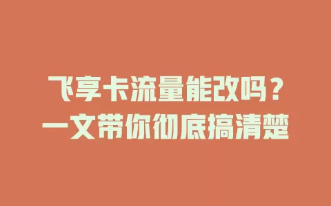 飞享卡流量能改吗？一文带你彻底搞清楚