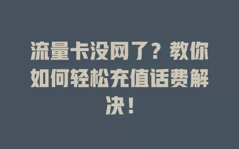 流量卡没网了？教你如何轻松充值话费解决！