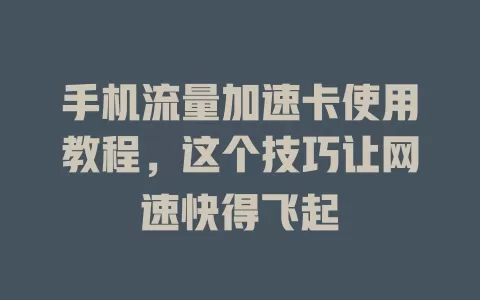 手机流量加速卡使用教程，这个技巧让网速快得飞起