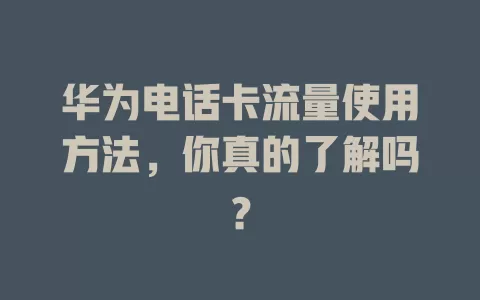 华为电话卡流量使用方法，你真的了解吗？