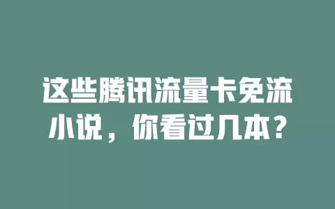 这些腾讯流量卡免流小说，你看过几本？