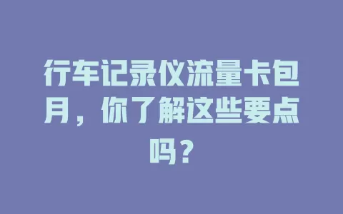 行车记录仪流量卡包月，你了解这些要点吗？
