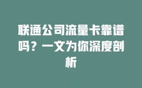 联通公司流量卡靠谱吗？一文为你深度剖析