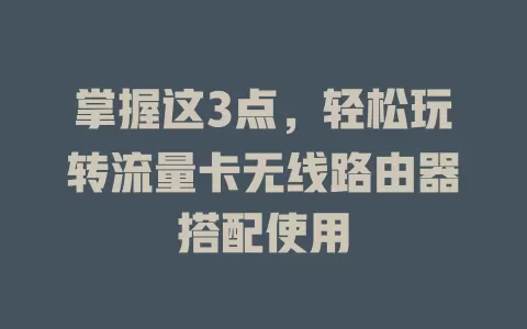 掌握这3点，轻松玩转流量卡无线路由器搭配使用