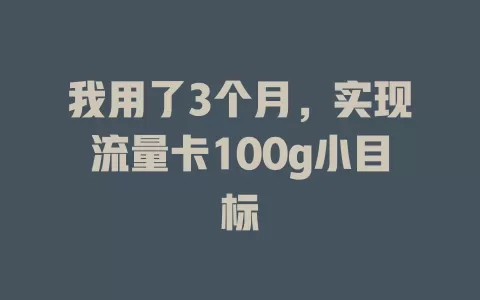 我用了3个月，实现流量卡100g小目标