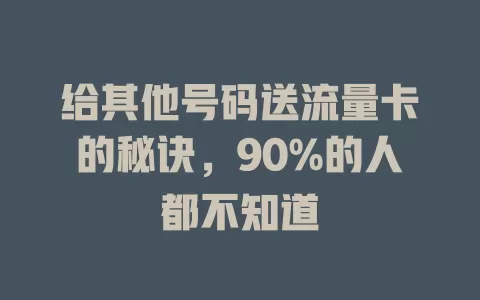 给其他号码送流量卡的秘诀，90%的人都不知道
