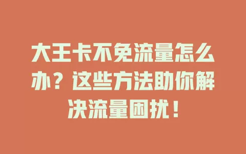 大王卡不免流量怎么办？这些方法助你解决流量困扰！