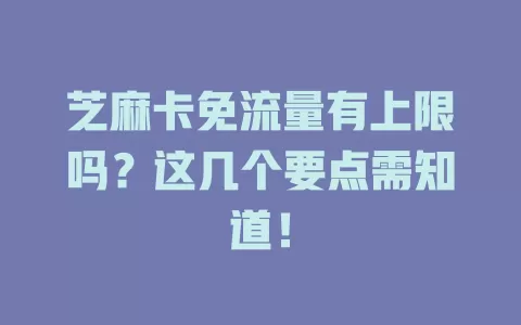 芝麻卡免流量有上限吗？这几个要点需知道！