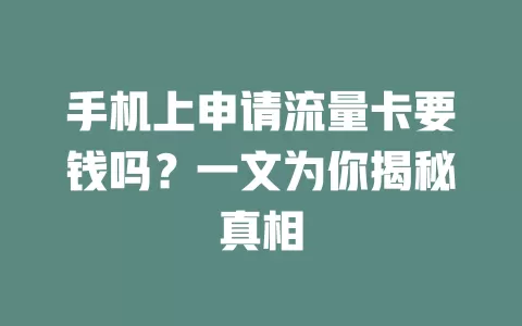 手机上申请流量卡要钱吗？一文为你揭秘真相