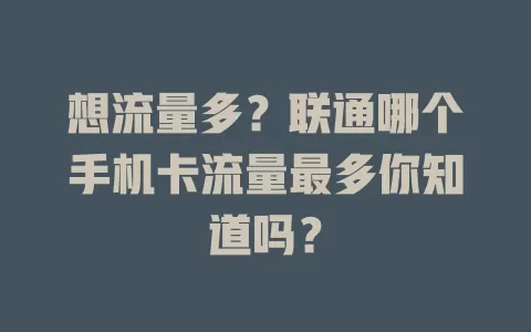 想流量多？联通哪个手机卡流量最多你知道吗？