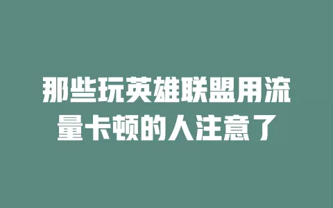 那些玩英雄联盟用流量卡顿的人注意了