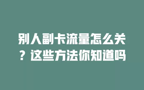 别人副卡流量怎么关？这些方法你知道吗