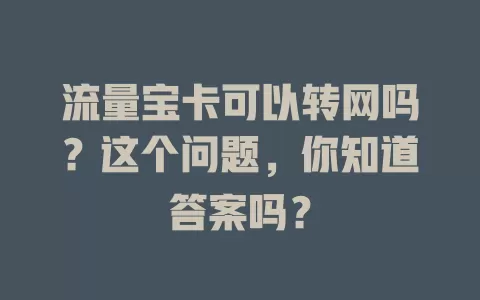 流量宝卡可以转网吗？这个问题，你知道答案吗？
