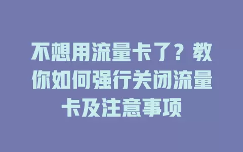 不想用流量卡了？教你如何强行关闭流量卡及注意事项