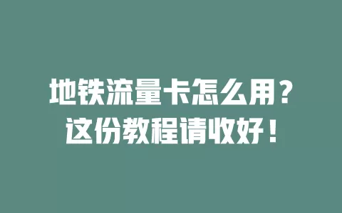 地铁流量卡怎么用？这份教程请收好！