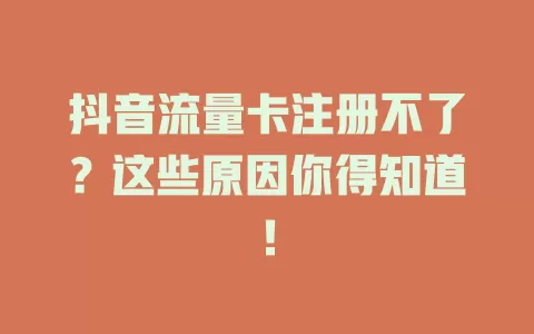 抖音流量卡注册不了？这些原因你得知道！