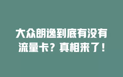 大众朗逸到底有没有流量卡？真相来了！