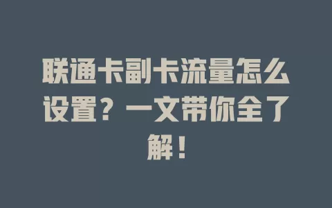 联通卡副卡流量怎么设置？一文带你全了解！