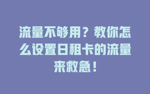 流量不够用？教你怎么设置日租卡的流量来救急！