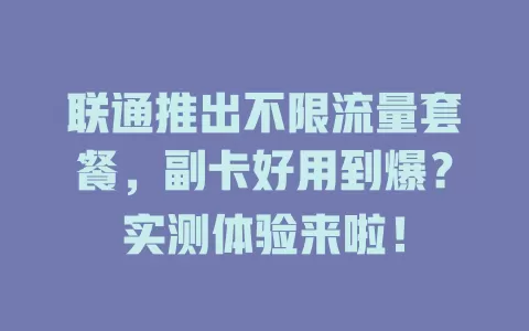 联通推出不限流量套餐，副卡好用到爆？实测体验来啦！
