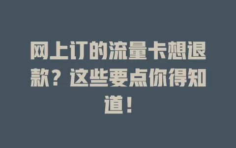 网上订的流量卡想退款？这些要点你得知道！